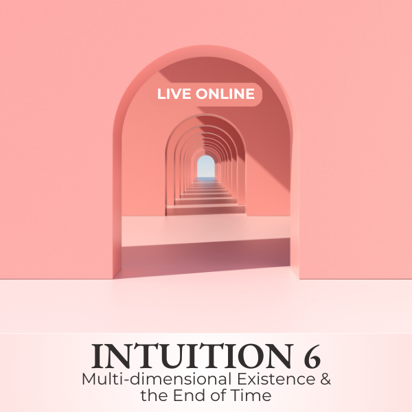 Live Course | Intuition 6 - Multi-Dimensional Existence and the End of Time | Sept 13-14-15, 2024